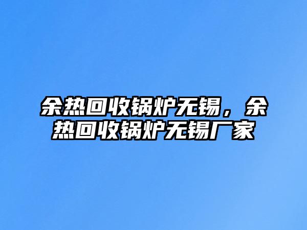 余熱回收鍋爐無錫，余熱回收鍋爐無錫廠家