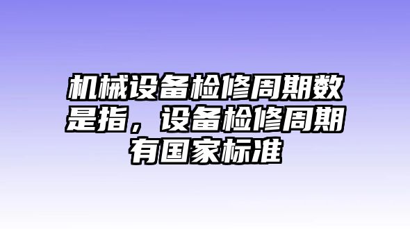 機(jī)械設(shè)備檢修周期數(shù)是指，設(shè)備檢修周期有國(guó)家標(biāo)準(zhǔn)