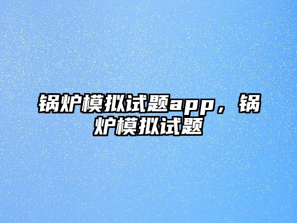 鍋爐模擬試題app，鍋爐模擬試題