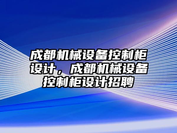 成都機械設(shè)備控制柜設(shè)計，成都機械設(shè)備控制柜設(shè)計招聘