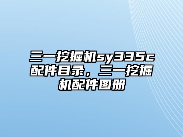 三一挖掘機sy335c配件目錄，三一挖掘機配件圖冊