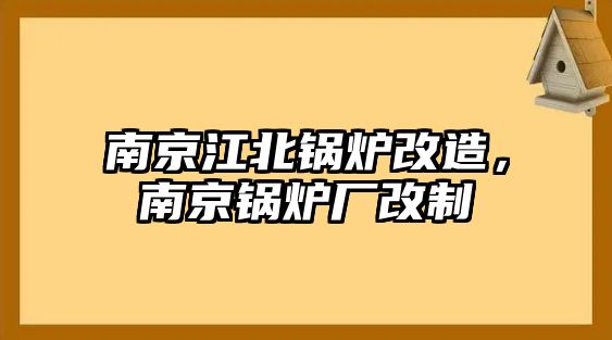 南京江北鍋爐改造，南京鍋爐廠改制