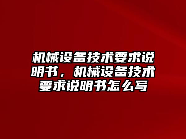 機械設(shè)備技術(shù)要求說明書，機械設(shè)備技術(shù)要求說明書怎么寫