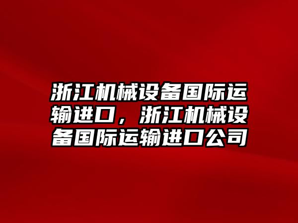 浙江機(jī)械設(shè)備國際運(yùn)輸進(jìn)口，浙江機(jī)械設(shè)備國際運(yùn)輸進(jìn)口公司