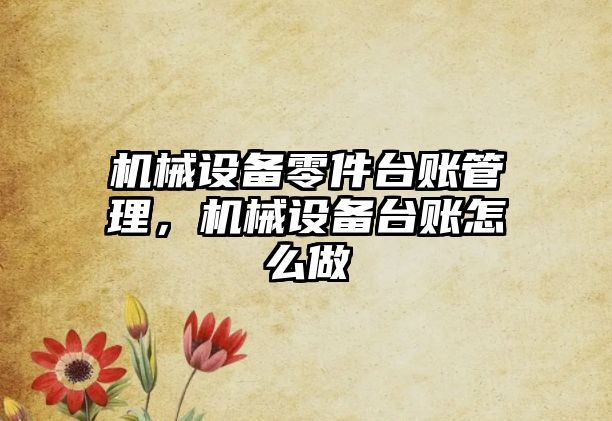 機械設備零件臺賬管理，機械設備臺賬怎么做