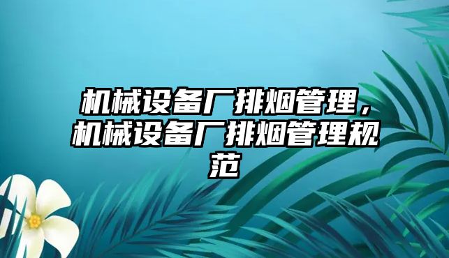 機械設(shè)備廠排煙管理，機械設(shè)備廠排煙管理規(guī)范