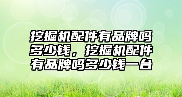 挖掘機配件有品牌嗎多少錢，挖掘機配件有品牌嗎多少錢一臺