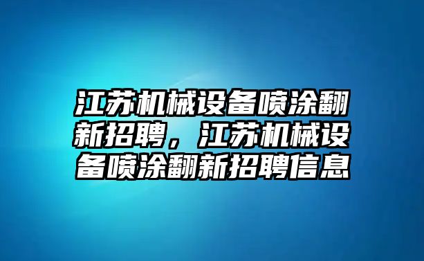 江蘇機(jī)械設(shè)備噴涂翻新招聘，江蘇機(jī)械設(shè)備噴涂翻新招聘信息