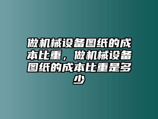 做機(jī)械設(shè)備圖紙的成本比重，做機(jī)械設(shè)備圖紙的成本比重是多少