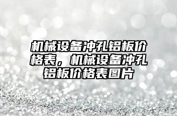 機械設(shè)備沖孔鋁板價格表，機械設(shè)備沖孔鋁板價格表圖片