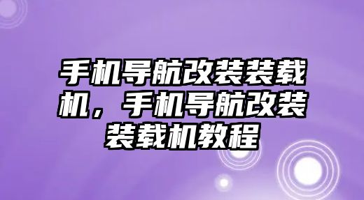 手機導航改裝裝載機，手機導航改裝裝載機教程