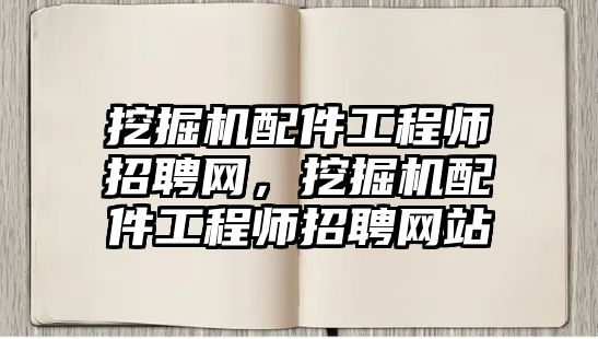 挖掘機配件工程師招聘網(wǎng)，挖掘機配件工程師招聘網(wǎng)站