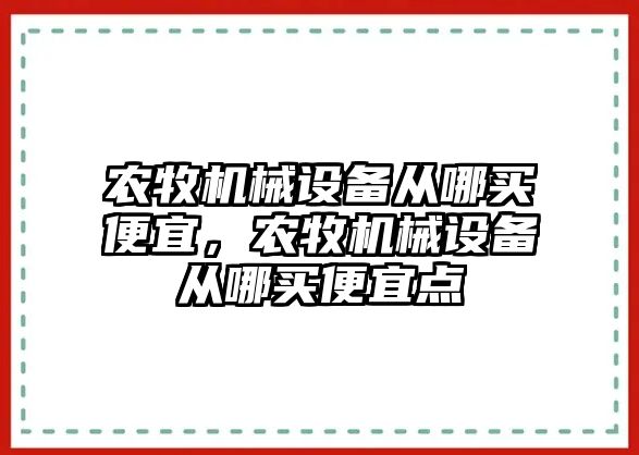 農(nóng)牧機械設備從哪買便宜，農(nóng)牧機械設備從哪買便宜點