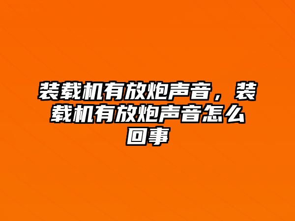 裝載機有放炮聲音，裝載機有放炮聲音怎么回事