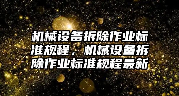 機械設(shè)備拆除作業(yè)標(biāo)準規(guī)程，機械設(shè)備拆除作業(yè)標(biāo)準規(guī)程最新