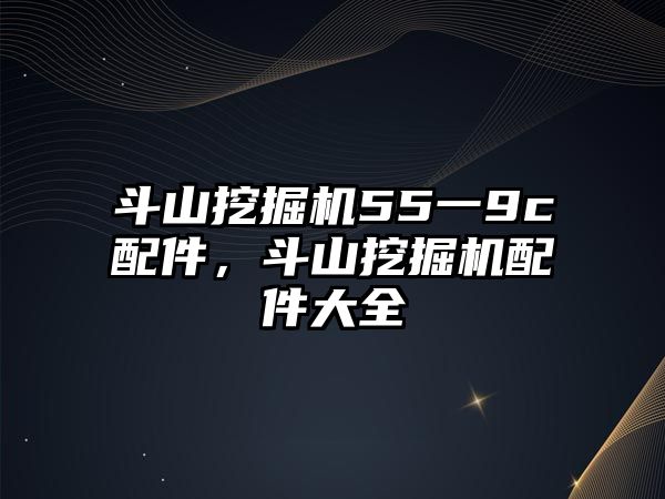 斗山挖掘機55一9c配件，斗山挖掘機配件大全