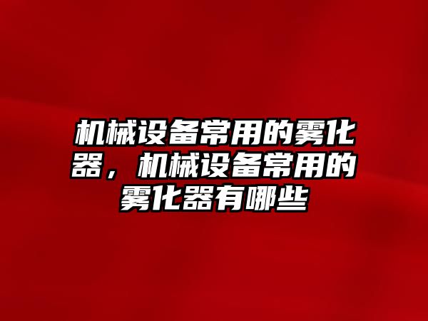 機械設備常用的霧化器，機械設備常用的霧化器有哪些