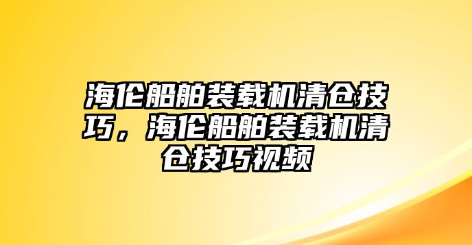 海倫船舶裝載機(jī)清倉(cāng)技巧，海倫船舶裝載機(jī)清倉(cāng)技巧視頻