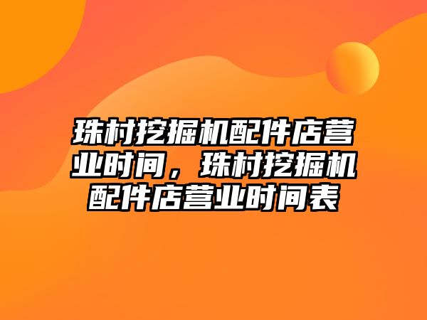 珠村挖掘機配件店營業(yè)時間，珠村挖掘機配件店營業(yè)時間表