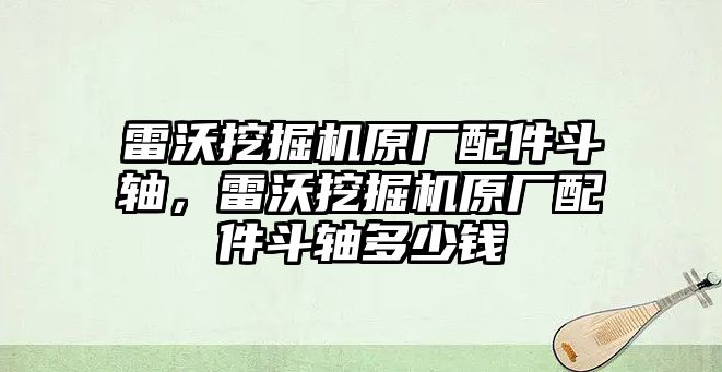 雷沃挖掘機(jī)原廠配件斗軸，雷沃挖掘機(jī)原廠配件斗軸多少錢(qián)