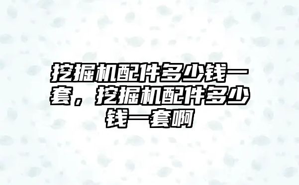 挖掘機(jī)配件多少錢一套，挖掘機(jī)配件多少錢一套啊