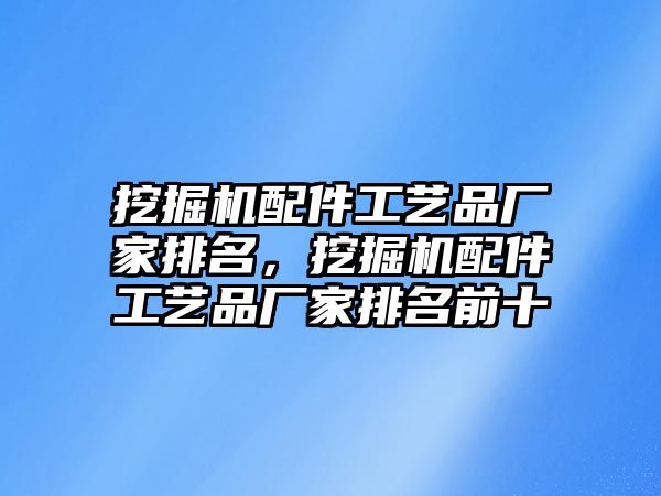 挖掘機(jī)配件工藝品廠家排名，挖掘機(jī)配件工藝品廠家排名前十