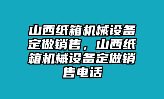 山西紙箱機(jī)械設(shè)備定做銷售，山西紙箱機(jī)械設(shè)備定做銷售電話