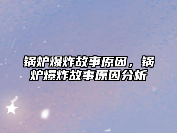 鍋爐爆炸故事原因，鍋爐爆炸故事原因分析