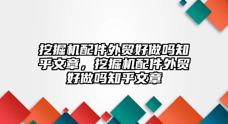 挖掘機(jī)配件外貿(mào)好做嗎知乎文章，挖掘機(jī)配件外貿(mào)好做嗎知乎文章