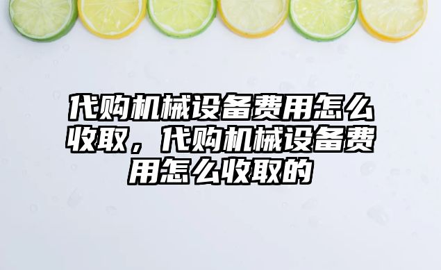 代購機械設備費用怎么收取，代購機械設備費用怎么收取的