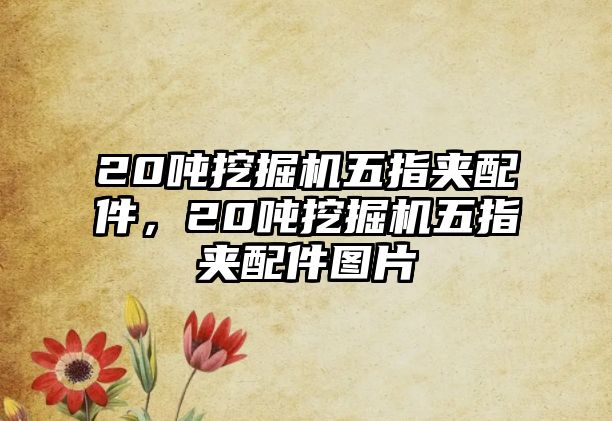 20噸挖掘機(jī)五指夾配件，20噸挖掘機(jī)五指夾配件圖片