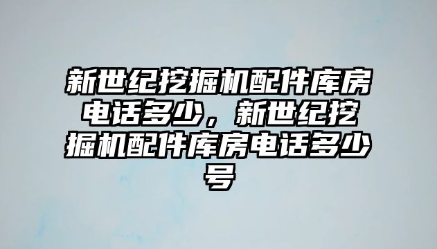 新世紀挖掘機配件庫房電話多少，新世紀挖掘機配件庫房電話多少號