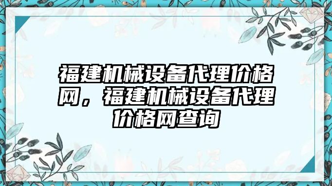 福建機械設備代理價格網，福建機械設備代理價格網查詢