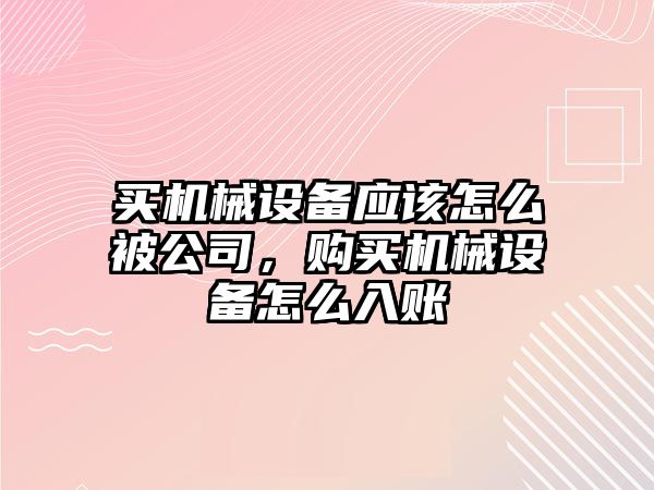 買機(jī)械設(shè)備應(yīng)該怎么被公司，購(gòu)買機(jī)械設(shè)備怎么入賬