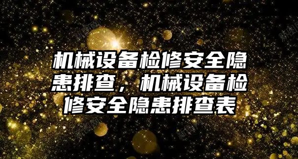 機(jī)械設(shè)備檢修安全隱患排查，機(jī)械設(shè)備檢修安全隱患排查表