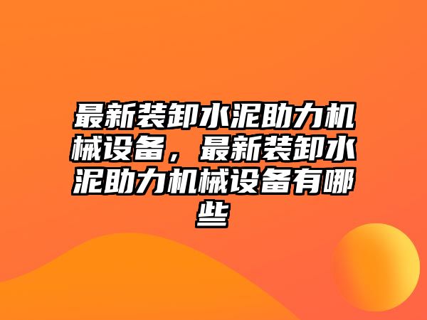 最新裝卸水泥助力機(jī)械設(shè)備，最新裝卸水泥助力機(jī)械設(shè)備有哪些