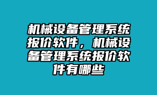 機械設(shè)備管理系統(tǒng)報價軟件，機械設(shè)備管理系統(tǒng)報價軟件有哪些