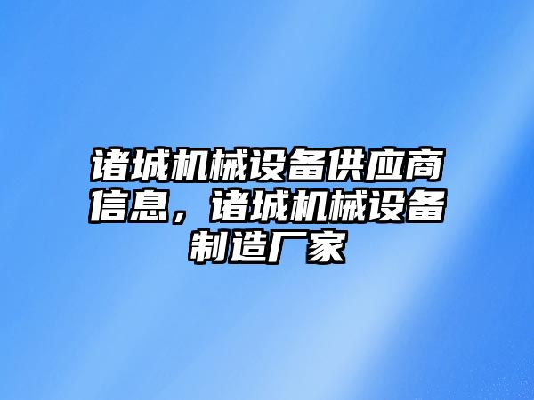 諸城機械設(shè)備供應(yīng)商信息，諸城機械設(shè)備制造廠家