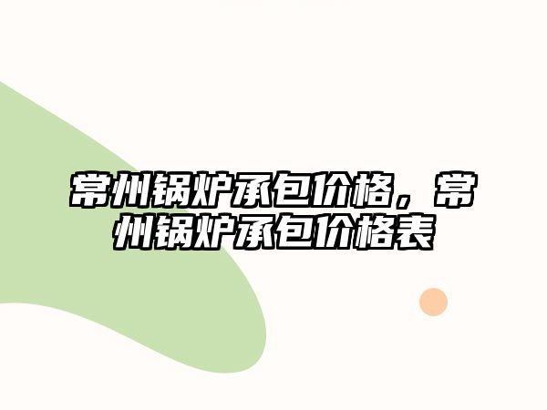 常州鍋爐承包價格，常州鍋爐承包價格表