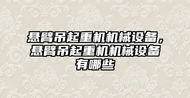 懸臂吊起重機機械設(shè)備，懸臂吊起重機機械設(shè)備有哪些