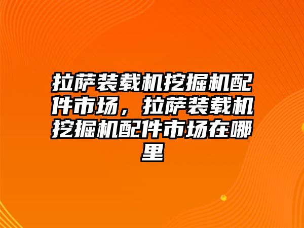 拉薩裝載機挖掘機配件市場，拉薩裝載機挖掘機配件市場在哪里