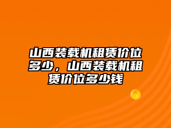 山西裝載機(jī)租賃價(jià)位多少，山西裝載機(jī)租賃價(jià)位多少錢