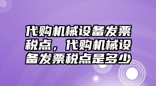 代購(gòu)機(jī)械設(shè)備發(fā)票稅點(diǎn)，代購(gòu)機(jī)械設(shè)備發(fā)票稅點(diǎn)是多少