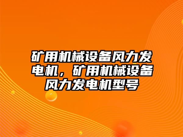 礦用機械設(shè)備風(fēng)力發(fā)電機，礦用機械設(shè)備風(fēng)力發(fā)電機型號