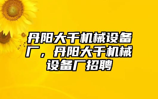 丹陽大千機械設(shè)備廠，丹陽大千機械設(shè)備廠招聘