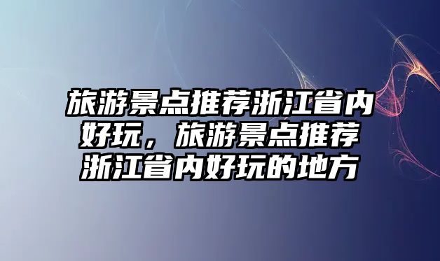 旅游景點(diǎn)推薦浙江省內(nèi)好玩，旅游景點(diǎn)推薦浙江省內(nèi)好玩的地方