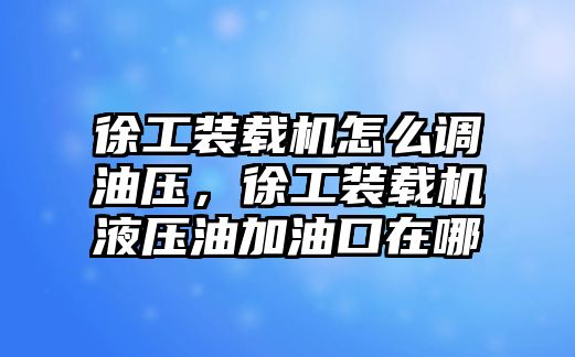 徐工裝載機(jī)怎么調(diào)油壓，徐工裝載機(jī)液壓油加油口在哪