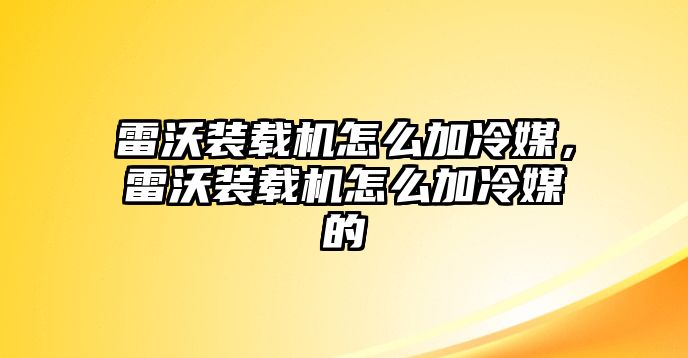 雷沃裝載機(jī)怎么加冷媒，雷沃裝載機(jī)怎么加冷媒的