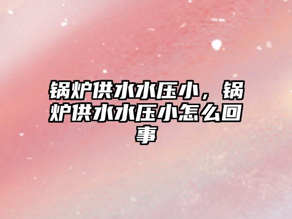 鍋爐供水水壓小，鍋爐供水水壓小怎么回事