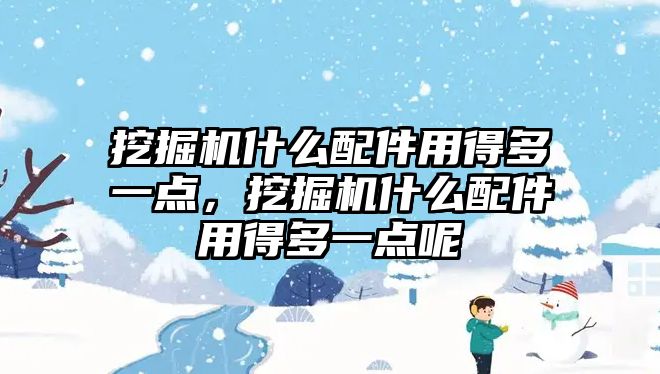 挖掘機(jī)什么配件用得多一點，挖掘機(jī)什么配件用得多一點呢